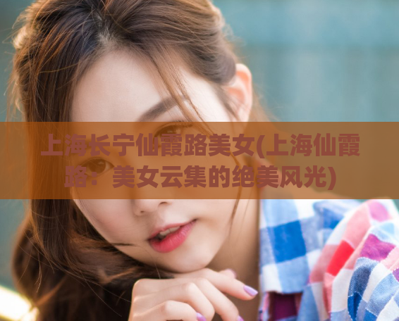 上海长宁仙霞路美女(上海仙霞路：美女云集的绝美风光)