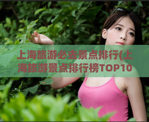 上海旅游必去景点排行(上海旅游景点排行榜TOP10)