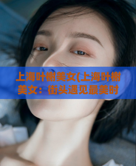 上海叶榭美女(上海叶榭美女：街头遇见最美时光)