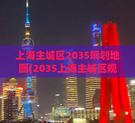 上海主城区2035规划地图(2035上海主城区规划地图首次亮相)