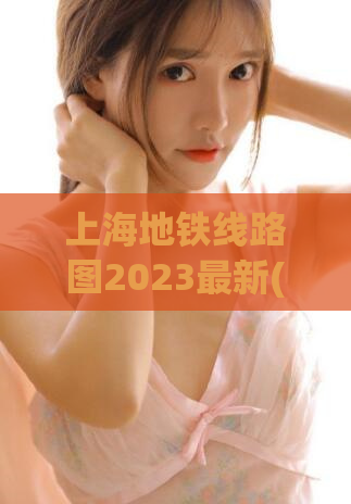 上海地铁线路图2023最新(上海地铁线路图2023年更新，尽揽全新信息！)