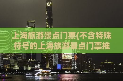 上海旅游景点门票(不含特殊符号的上海旅游景点门票推荐)