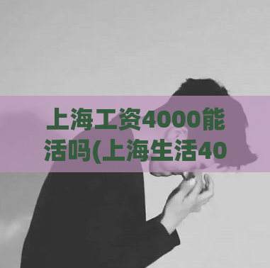 上海工资4000能活吗(上海生活4000元每月，能够糊口吗？)