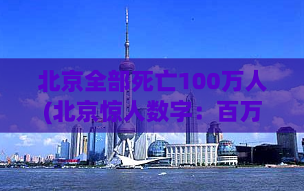 北京全部死亡100万人(北京惊人数字：百万人命丧黄泉)