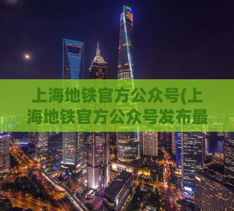 上海地铁官方公众号(上海地铁官方公众号发布最新动态，为您实时呈现)