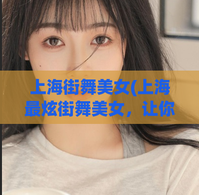 上海街舞美女(上海最炫街舞美女，让你看个够！)