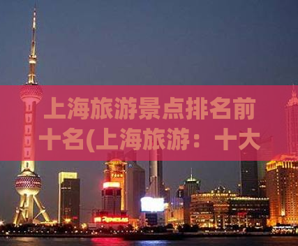 上海旅游景点排名前十名(上海旅游：十大热门景点推荐)