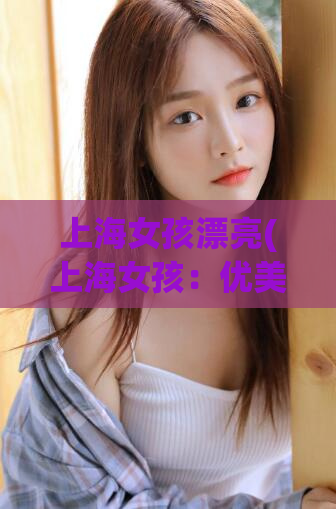 上海女孩漂亮(上海女孩：优美天使城里的明珠)