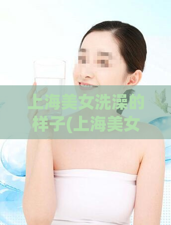 上海美女洗澡的样子(上海美女洗澡惊人一幕！)