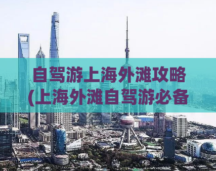 自驾游上海外滩攻略(上海外滩自驾游必备攻略)