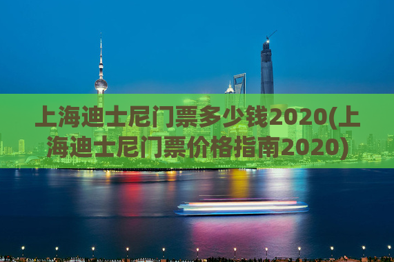 上海迪士尼门票多少钱2020(上海迪士尼门票价格指南2020)