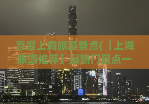 百度上海旅游景点(【上海旅游推荐】最热门景点一览，让你畅玩上海旅游！)