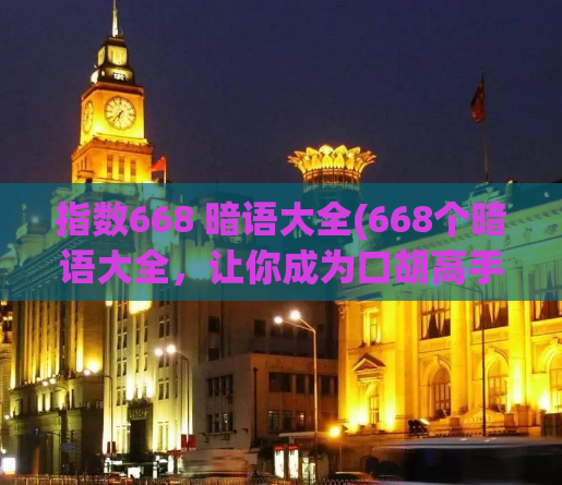 指数668 暗语大全(668个暗语大全，让你成为口胡高手)