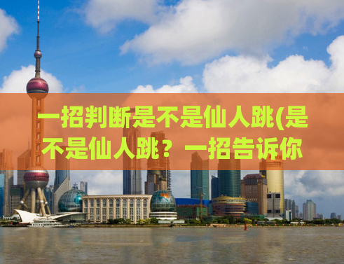 一招判断是不是仙人跳(是不是仙人跳？一招告诉你)