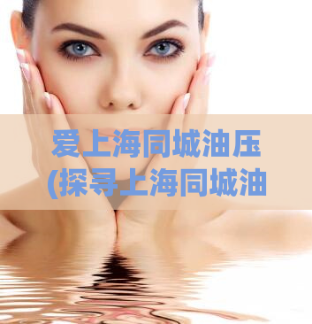 爱上海同城油压(探寻上海同城油压美妙体验)