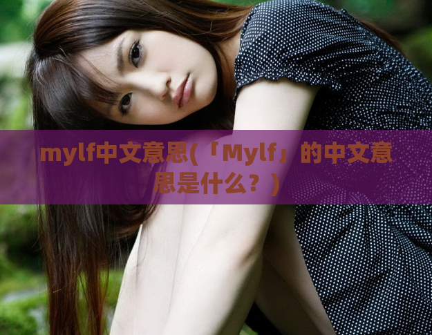 mylf中文意思(「Mylf」的中文意思是什么？)
