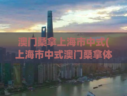 澳门桑拿上海市中式(上海市中式澳门桑拿体验)