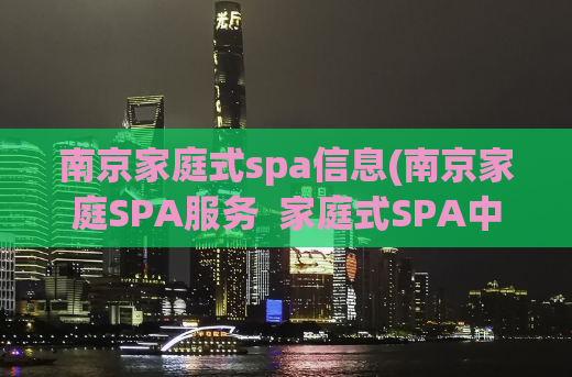 南京家庭式spa信息(南京家庭SPA服务  家庭式SPA中心  家庭SPA预约)