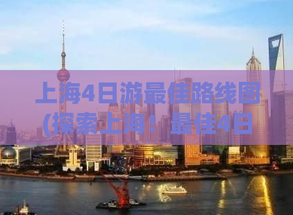 上海4日游最佳路线图(探索上海！最佳4日旅游路线攻略！)