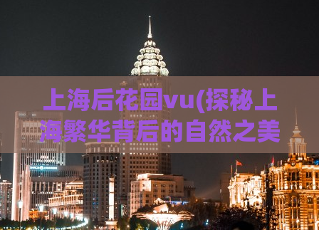 上海后花园vu(探秘上海繁华背后的自然之美)