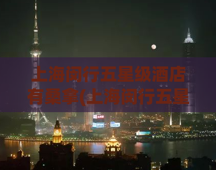 上海闵行五星级酒店有桑拿(上海闵行五星级酒店露天泳池+SPA等你来享，预订优惠！)