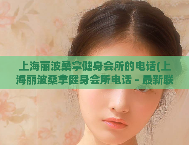 上海丽波桑拿健身会所的电话(上海丽波桑拿健身会所电话 - 最新联系方式大全)