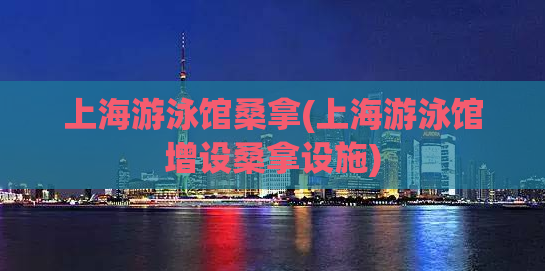 上海游泳馆桑拿(上海游泳馆增设桑拿设施)