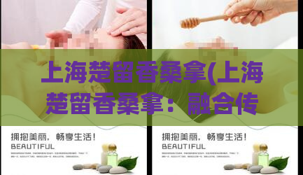 上海楚留香桑拿(上海楚留香桑拿：融合传统与创新的一站式洗浴体验)