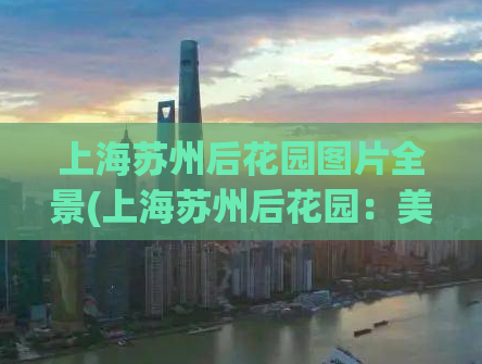 上海苏州后花园图片全景(上海苏州后花园：美不胜收的全景图片)