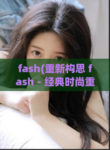 fash(重新构思 fash - 经典时尚重塑)