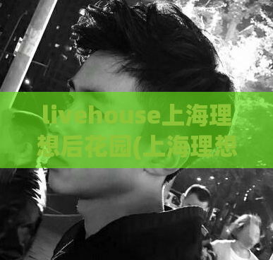 livehouse上海理想后花园(上海理想后花园现已成为最火的Livehouse！)