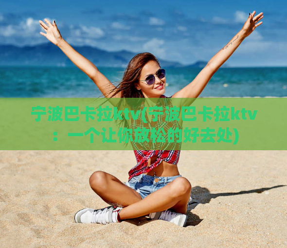 宁波巴卡拉ktv(宁波巴卡拉ktv：一个让你放松的好去处)