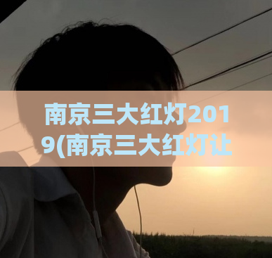 南京三大红灯2019(南京三大红灯让你惊呆！)