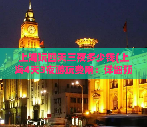 上海玩四天三夜多少钱(上海4天3夜游玩费用：详细预算攻略)