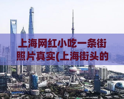 上海网红小吃一条街照片真实(上海街头的网红小吃集中地)