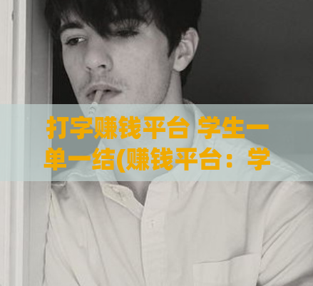 打字赚钱平台 学生一单一结(赚钱平台：学生一单结，有哪些可以试试？)