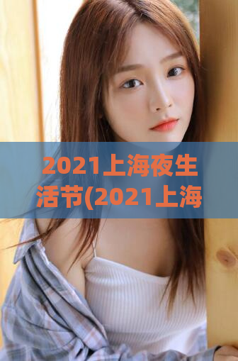 2021上海夜生活节(2021上海夜生活节：城市夜间文化盛宴)
