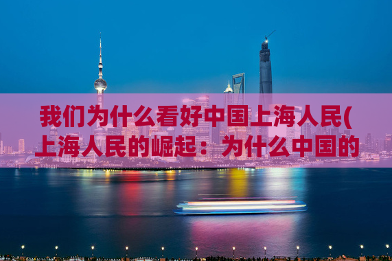 我们为什么看好中国上海人民(上海人民的崛起：为什么中国的未来光明？)