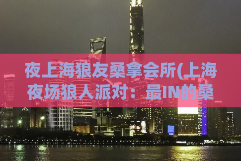 夜上海狼友桑拿会所(上海夜场狼人派对：最IN的桑拿会所)