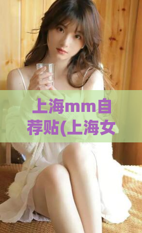 上海mm自荐贴(上海女孩自荐帖：展现美丽与才华)