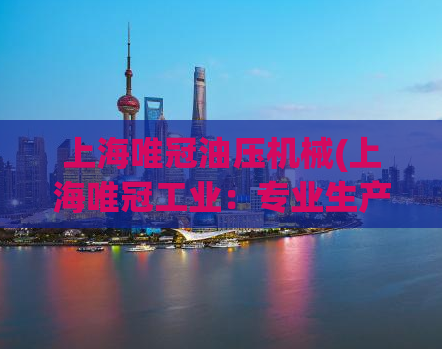 上海唯冠油压机械(上海唯冠工业：专业生产高质量油压机械)