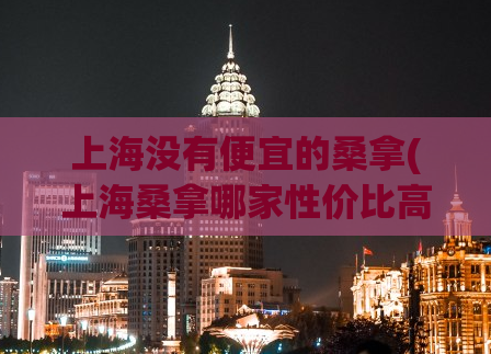 上海没有便宜的桑拿(上海桑拿哪家性价比高？)