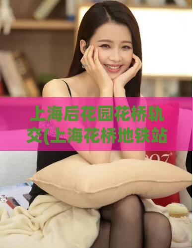上海后花园花桥轨交(上海花桥地铁站：探秘后花园最美轨交站)