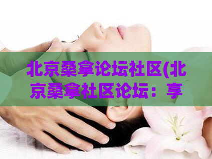 北京桑拿论坛社区(北京桑拿社区论坛：享受舒适按摩，放松身心获得愉悦)