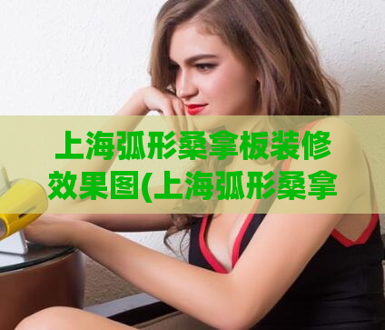 上海弧形桑拿板装修效果图(上海弧形桑拿板装修效果图分享)