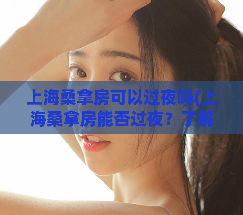 上海桑拿房可以过夜吗(上海桑拿房能否过夜？了解一下相关规定)