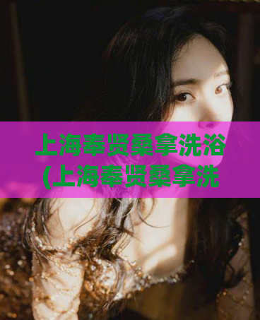 上海奉贤桑拿洗浴(上海奉贤桑拿洗浴场所推荐)