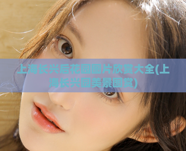 上海长兴后花园图片欣赏大全(上海长兴园美景图赏)