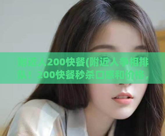 附近人200快餐(附近人争相排队！200快餐秒杀口感和价格，物超所值！)