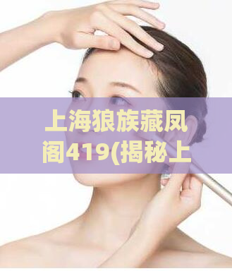 上海狼族藏凤阁419(揭秘上海419藏凤阁狼族，真相曝光！)